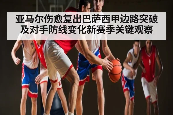 亚马尔伤愈复出巴萨西甲边路突破及对手防线变化新赛季关键观察