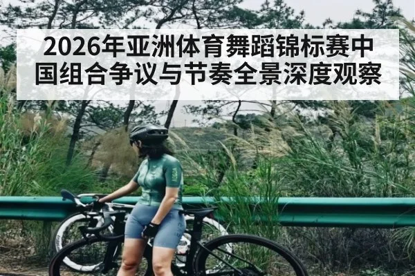 2026年亚洲体育舞蹈锦标赛中国组合争议与节奏全景深度观察