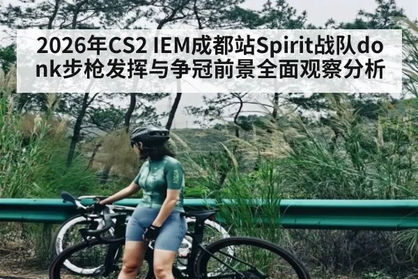2026年CS2 IEM成都站Spirit战队donk步枪发挥与争冠前景全面观察分析