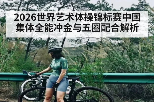 2026世界艺术体操锦标赛中国集体全能冲金与五圈配合解析 - hth